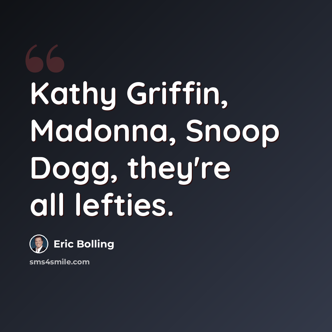 “Kathy Griffin, Madonna, Snoop Dogg, they're all lefties.” quote by Eric Bolling