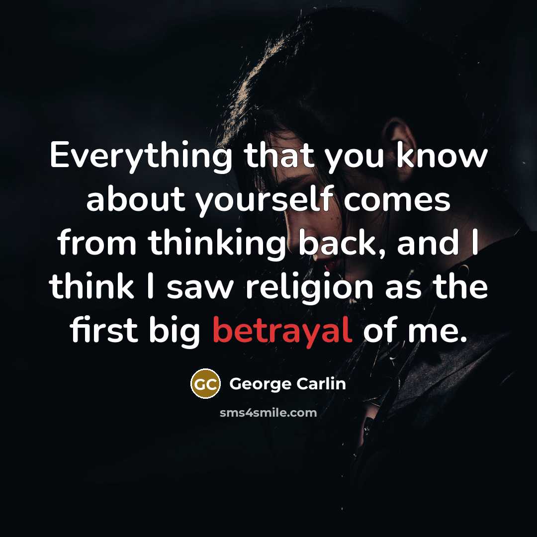 “Everything that you know about yourself comes from thinking back, and I think I saw religion as the first big betrayal of me.” quote by George Carlin