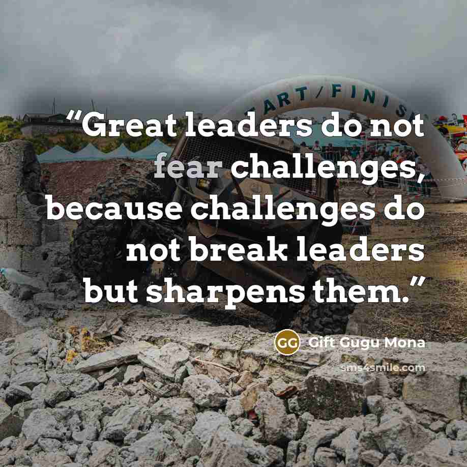 “Great leaders do not fear challenges, because challenges do not break leaders but sharpens them.” quote by Gift Gugu Mona