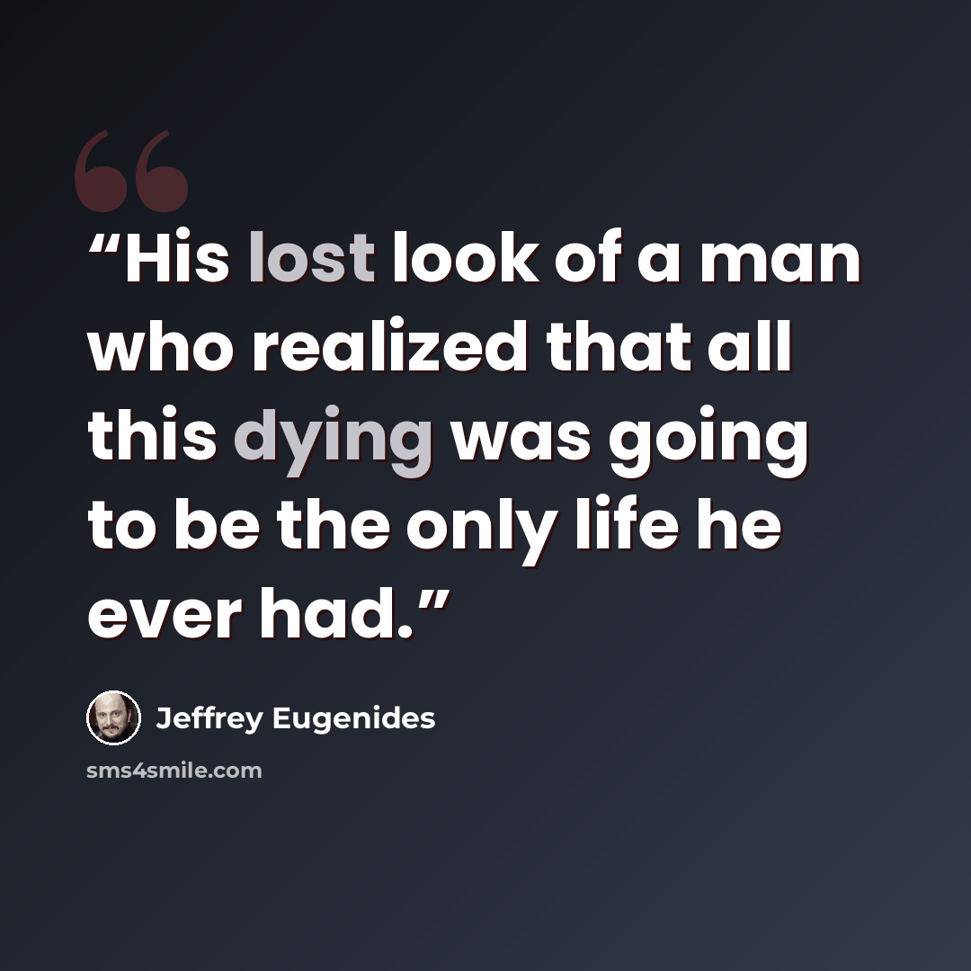 “His lost look of a man who realized that all this dying was going to be the only life he ever had.” quote by Jeffrey Eugenides
