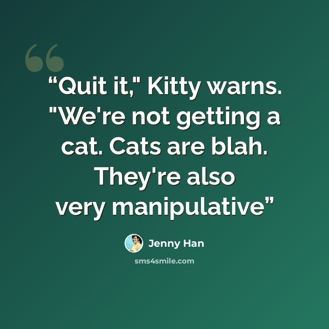“Quit it," Kitty warns. "We're not getting a cat. Cats are blah. They're also very manipulative” quote by Jenny Han