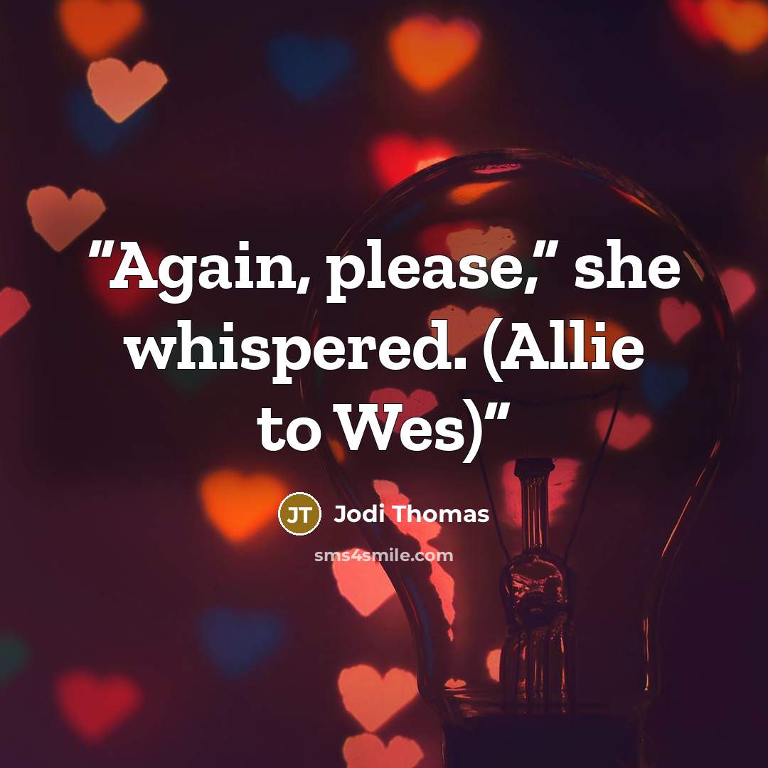 “Again, please,” she whispered. (Allie to Wes)” quote by Jodi Thomas