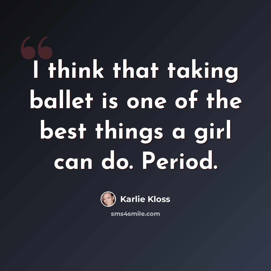 “I think that taking ballet is one of the best things a girl can do. Period.” quote by Karlie Kloss