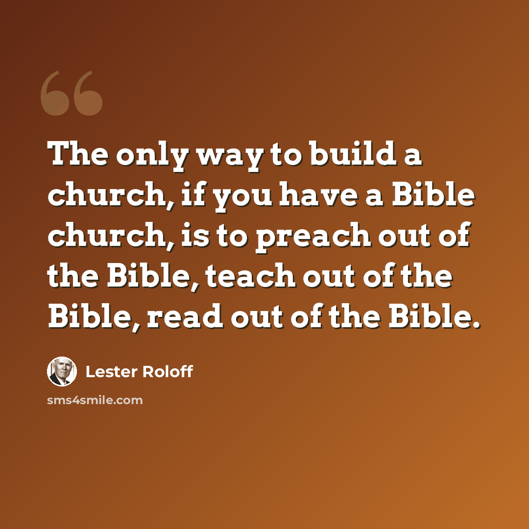 “The only way to build a church, if you have a Bible church, is to preach out of the Bible, teach out of the Bible, read out of the Bible.” quote by Lester Roloff