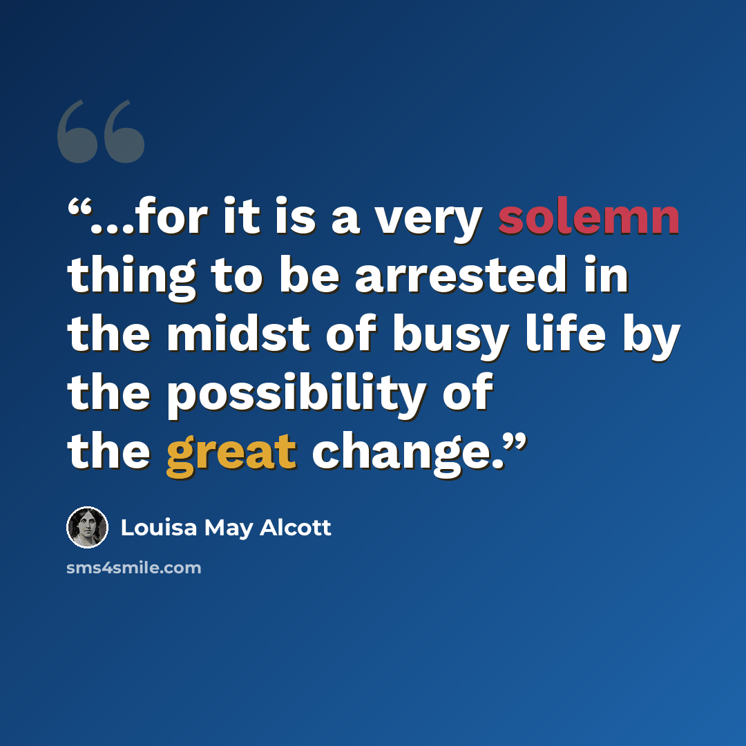 “…for it is a very solemn thing to be arrested in the midst of busy life by the possibility of the great change.” quote by Louisa May Alcott