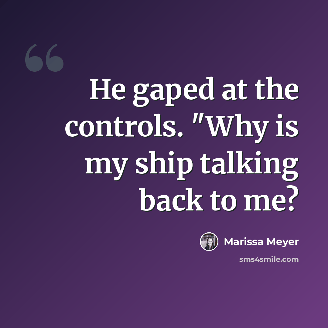 “He gaped at the controls. "Why is my ship talking back to me?” quote by Marissa Meyer