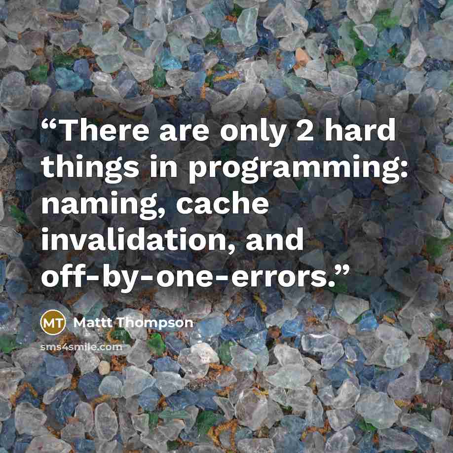 “There are only 2 hard things in programming: naming, cache invalidation, and off-by-one-errors.” quote by Mattt Thompson