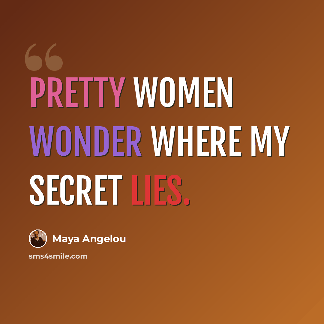 “Pretty women wonder where my secret lies.” quote by Maya Angelou