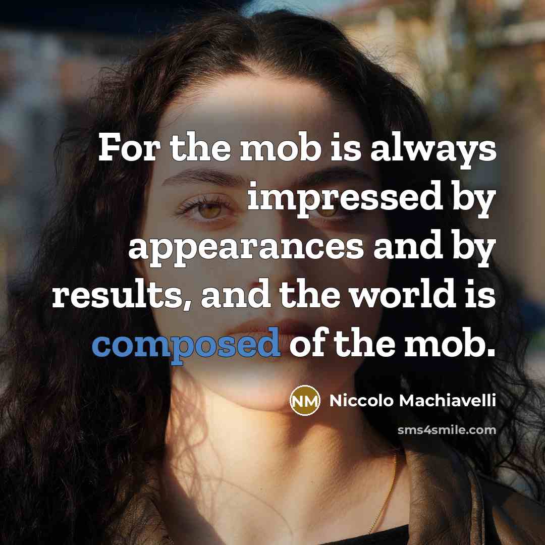 “For the mob is always impressed by appearances and by results, and the world is composed of the mob.” quote by Niccolo Machiavelli