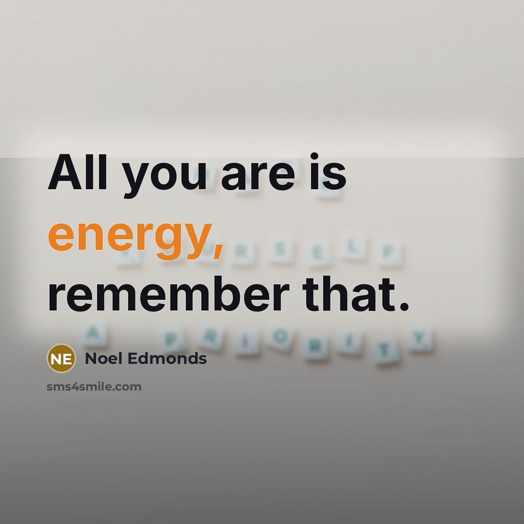 “All you are is energy, remember that.” quote by Noel Edmonds