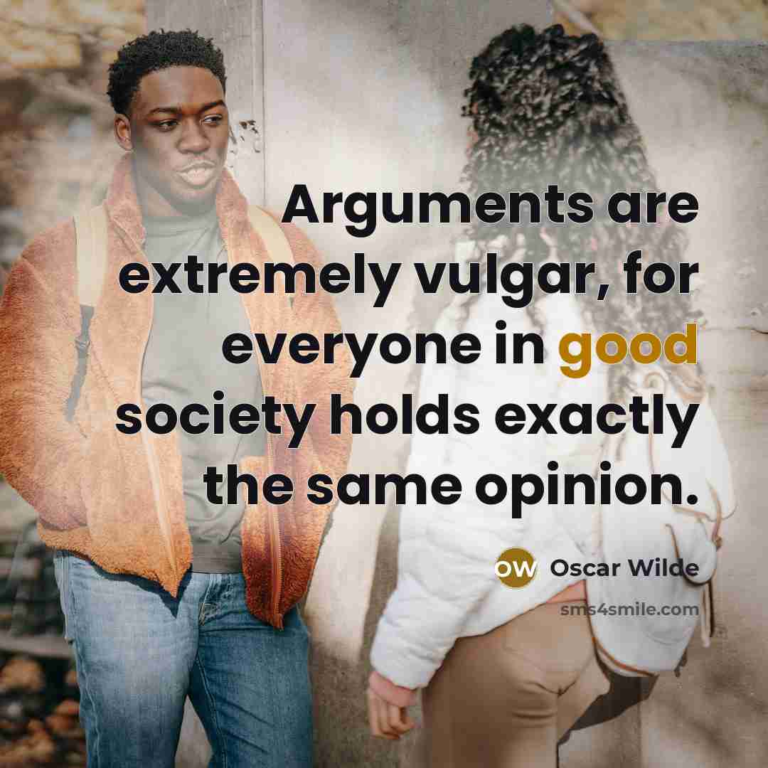 “Arguments are extremely vulgar, for everyone in good society holds exactly the same opinion.” quote by Oscar Wilde