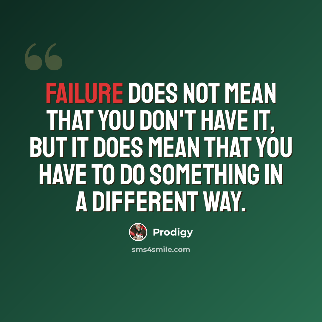 “Failure does not mean that you don't have it, but it does mean that you have to do something in a different way.” quote by Prodigy