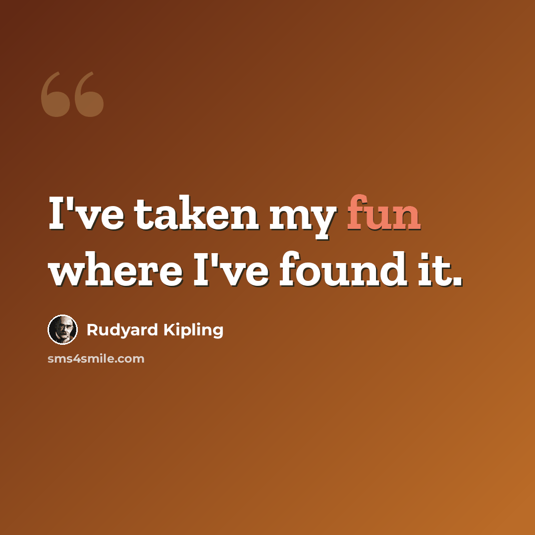 “I've taken my fun where I've found it.” quote by Rudyard Kipling