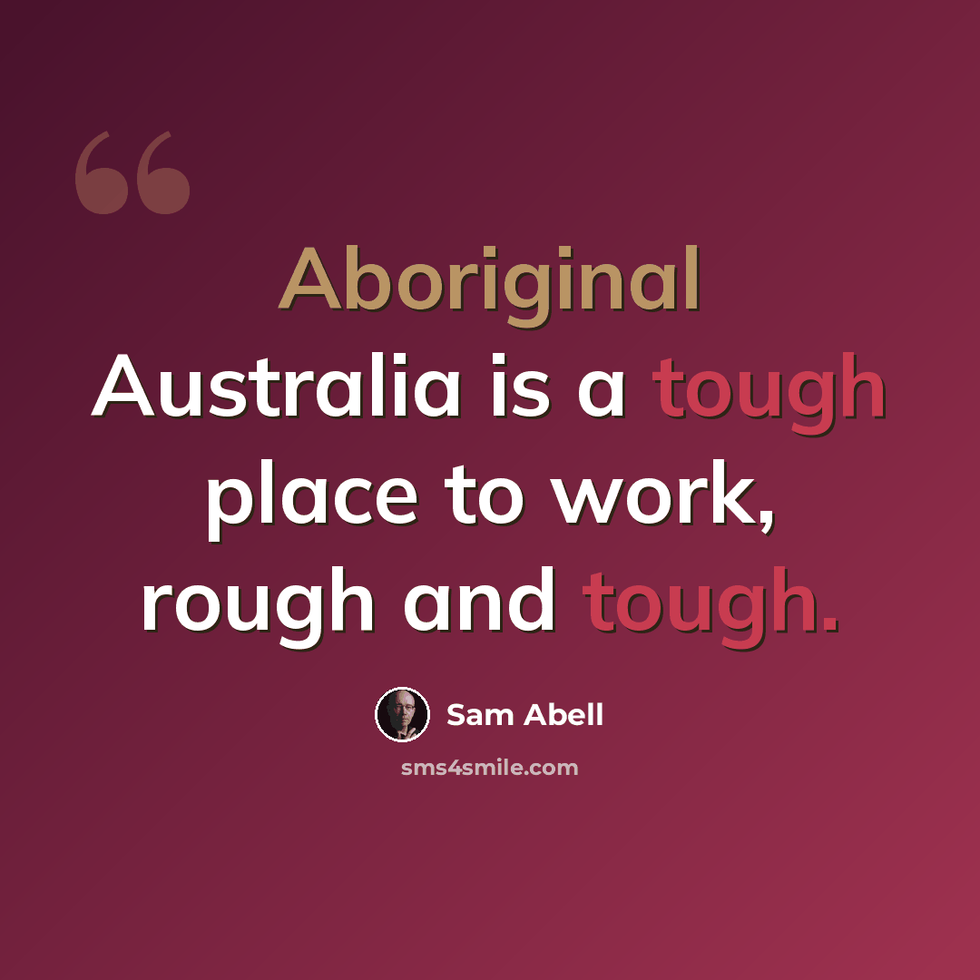 “Aboriginal Australia is a tough place to work, rough and tough.” quote by Sam Abell