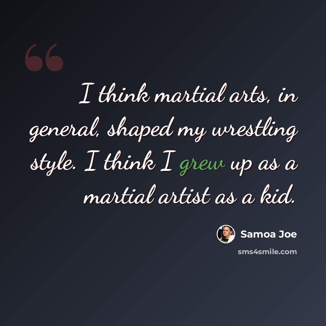 “I think martial arts, in general, shaped my wrestling style. I think I grew up as a martial artist as a kid.” quote by Samoa Joe
