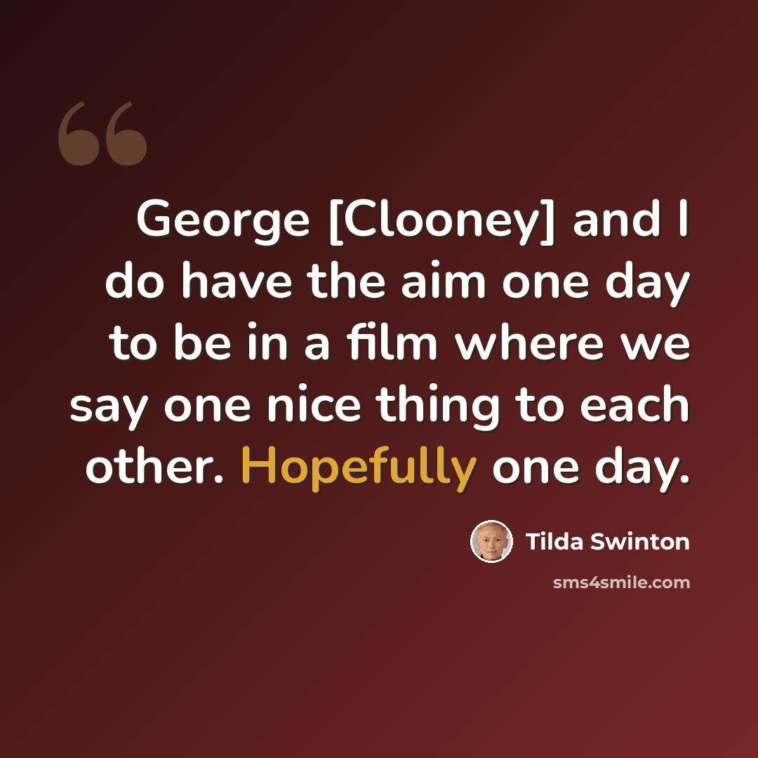 “George [Clooney] and I do have the aim one day to be in a film where we say one nice thing to each other. Hopefully one day.” quote by Tilda Swinton