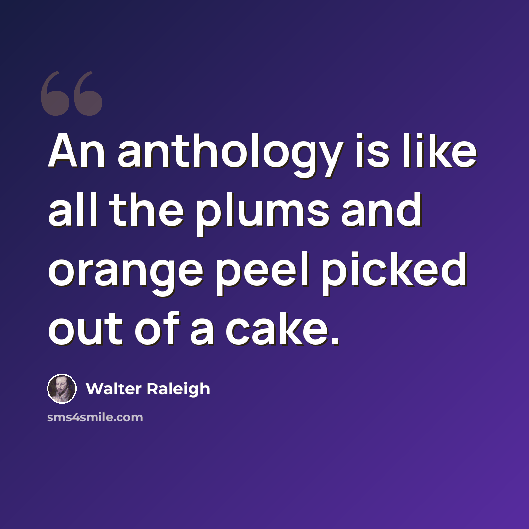 “An anthology is like all the plums and orange peel picked out of a cake.” quote by Walter Raleigh