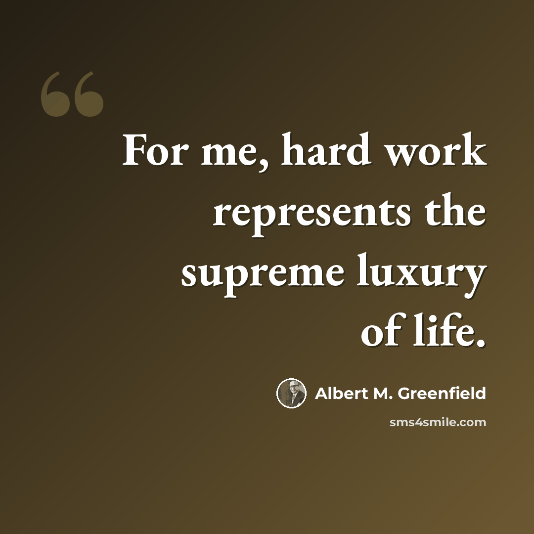 “For me, hard work represents the supreme luxury of life.” quote by Albert M. Greenfield