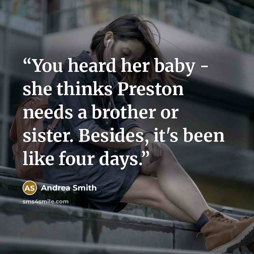 “You heard her baby - she thinks Preston needs a brother or sister. Besides, it's been like four days.” quote by Andrea Smith