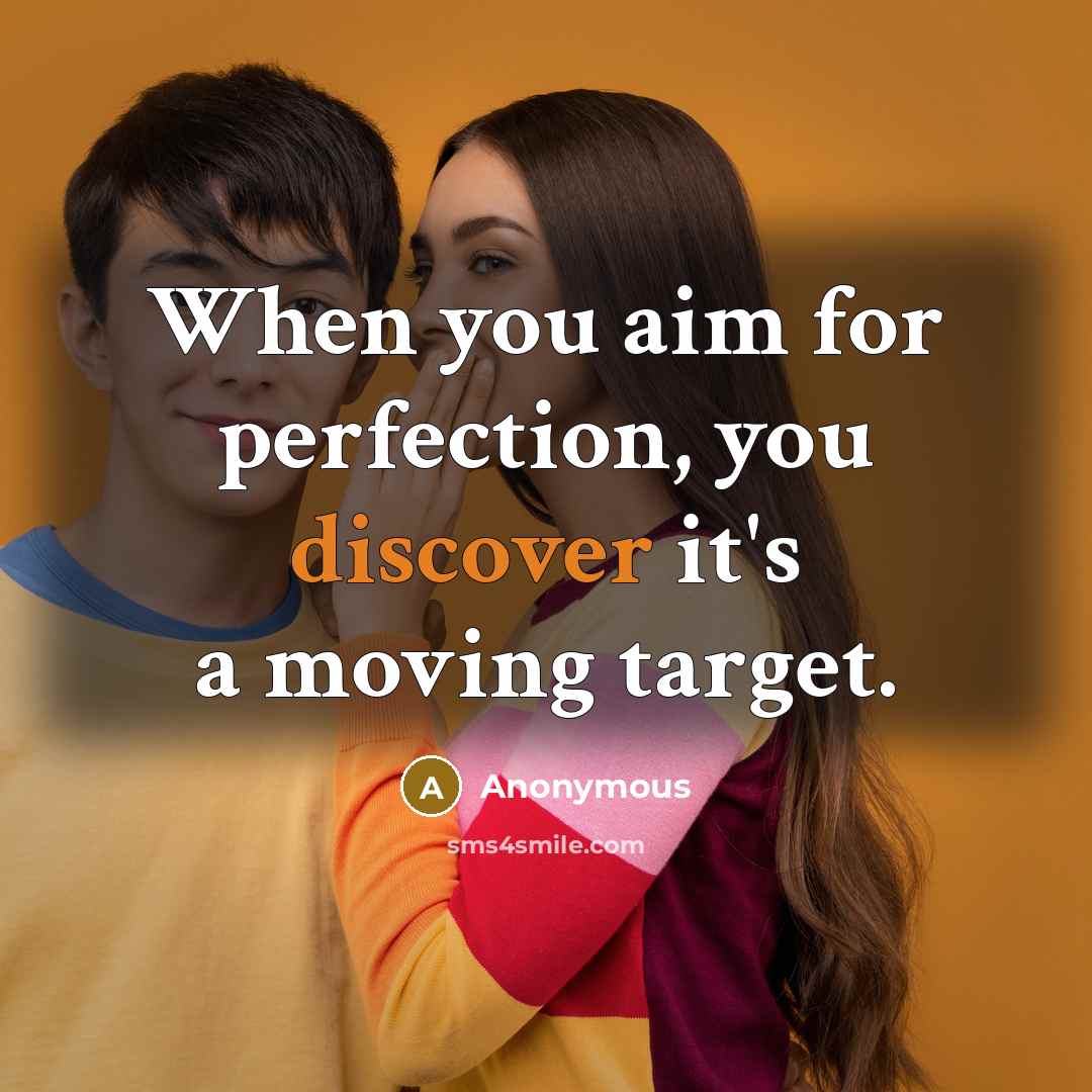 “When you aim for perfection, you discover it's a moving target.” quote by Anonymous
