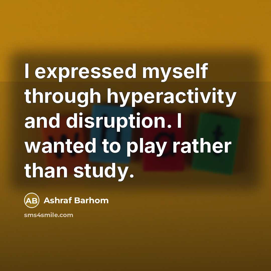 “I expressed myself through hyperactivity and disruption. I wanted to play rather than study.” quote by Ashraf Barhom