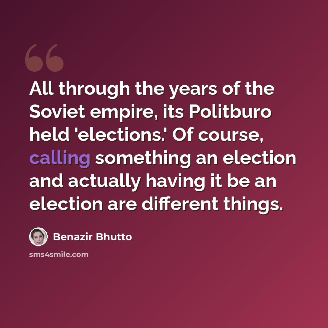 “All through the years of the Soviet empire, its Politburo held 'elections.' Of course, calling something an election and actually having it be an election are different things.” quote by Benazir Bhutto