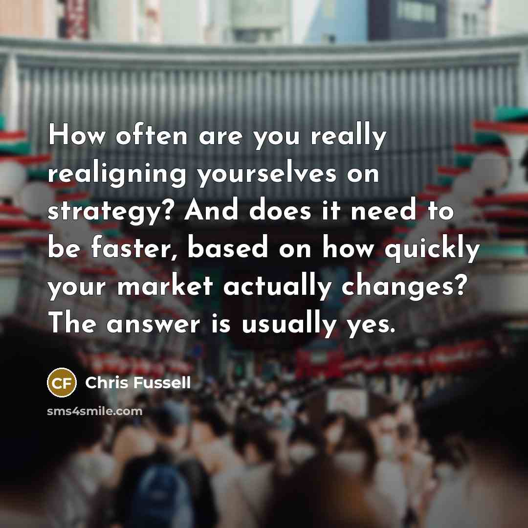 “How often are you really realigning yourselves on strategy? And does it need to be faster, based on how quickly your market actually changes? The answer is usually yes.” quote by Chris Fussell