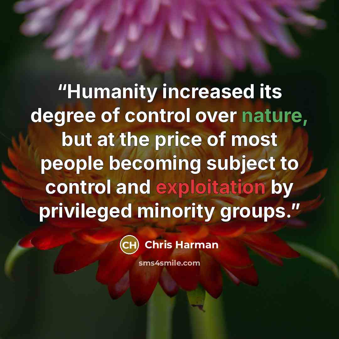 “Humanity increased its degree of control over nature, but at the price of most people becoming subject to control and exploitation by privileged minority groups.” quote by Chris Harman