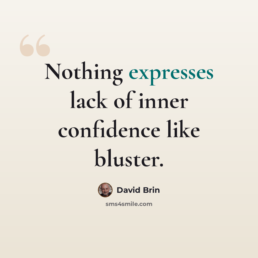 “Nothing expresses lack of inner confidence like bluster.” quote by David Brin