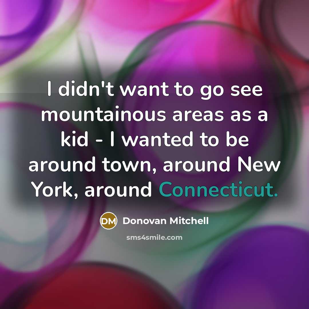 “I didn't want to go see mountainous areas as a kid - I wanted to be around town, around New York, around Connecticut.” quote by Donovan Mitchell