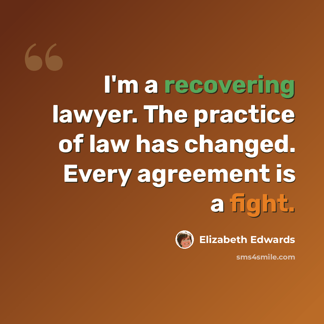 “I'm a recovering lawyer. The practice of law has changed. Every agreement is a fight.” quote by Elizabeth Edwards