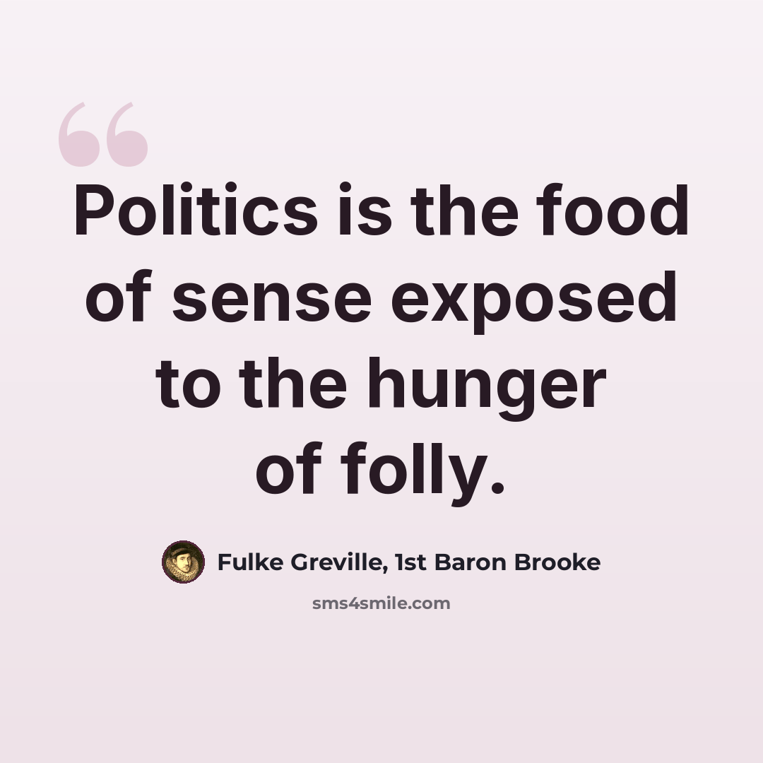 “Politics is the food of sense exposed to the hunger of folly.” quote by Fulke Greville, 1st Baron Brooke