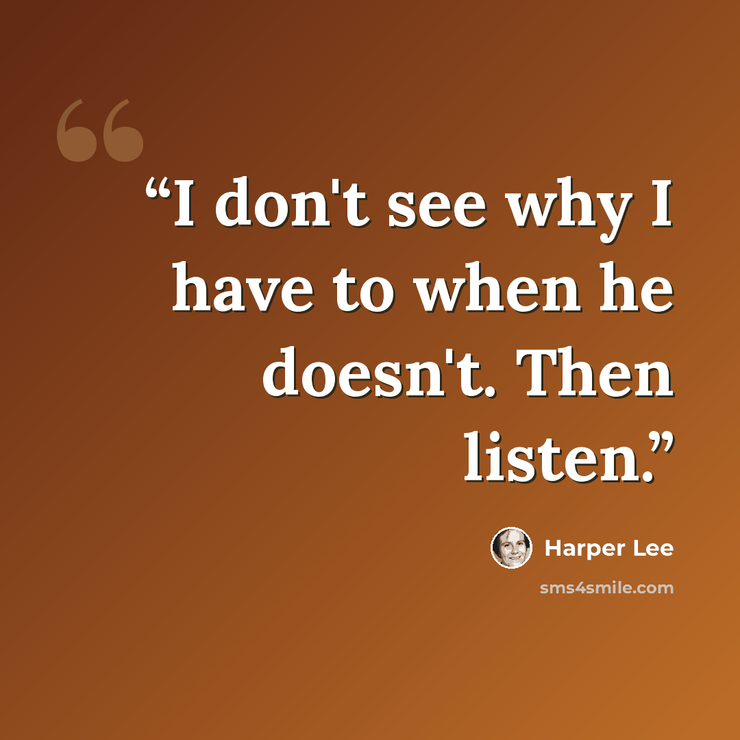 “I don't see why I have to when he doesn't. Then listen.” quote by Harper Lee