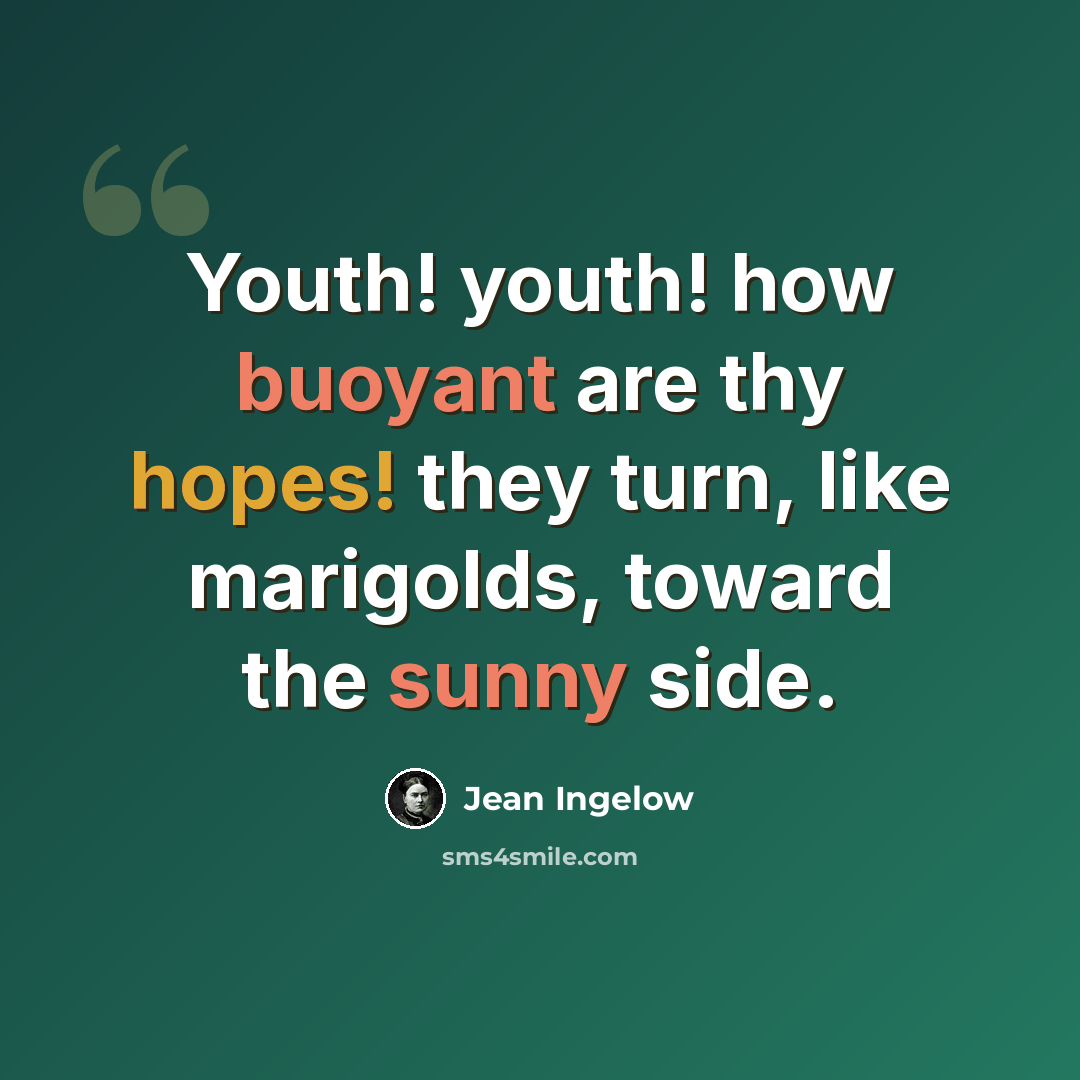 “Youth! youth! how buoyant are thy hopes! they turn, like marigolds, toward the sunny side.” quote by Jean Ingelow