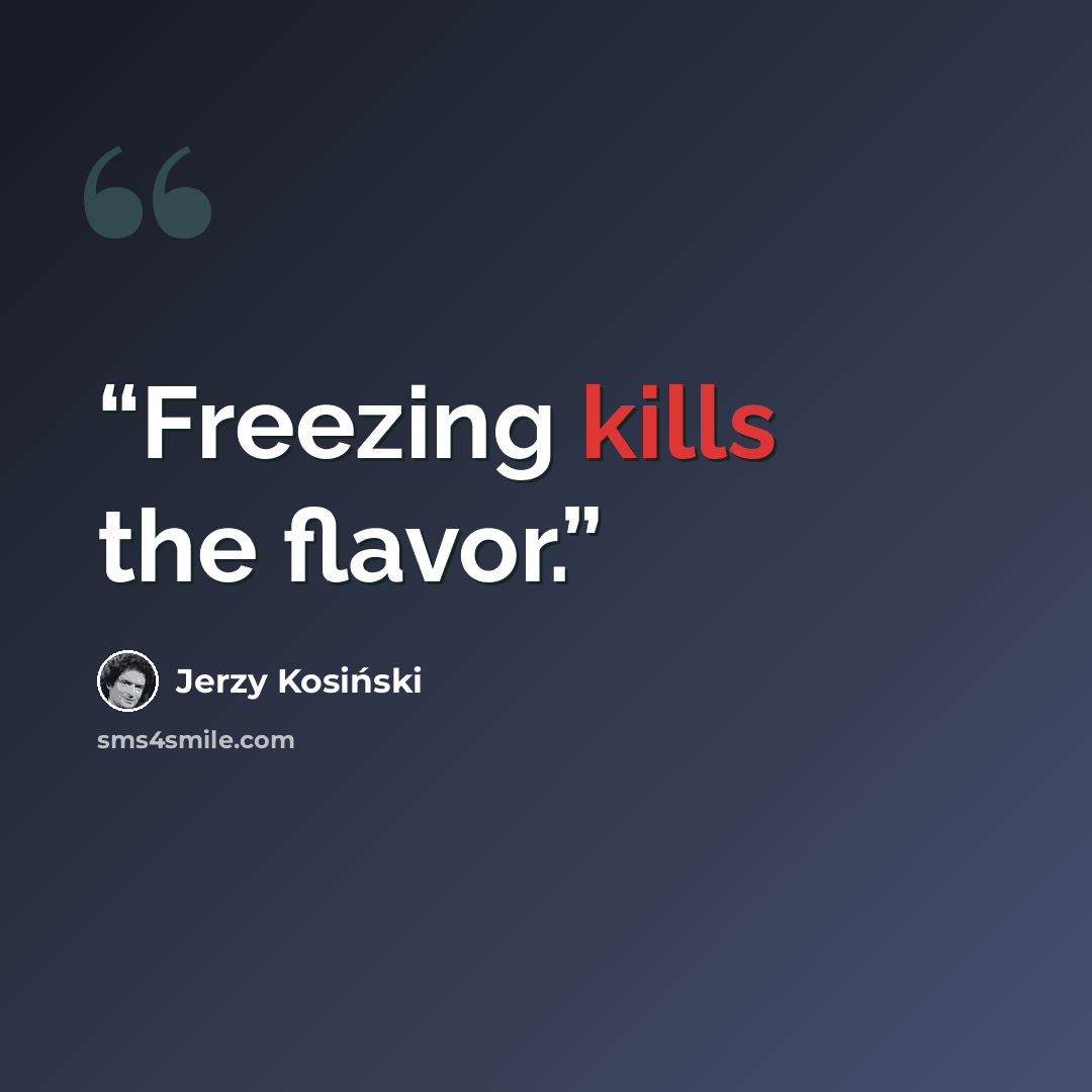 “Freezing kills the flavor.” quote by Jerzy Kosiński