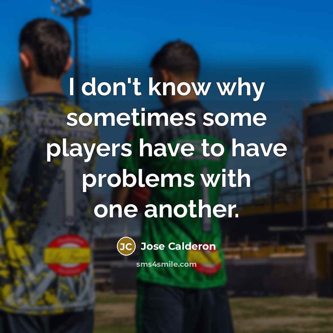 “I don't know why sometimes some players have to have problems with one another.” quote by Jose Calderon