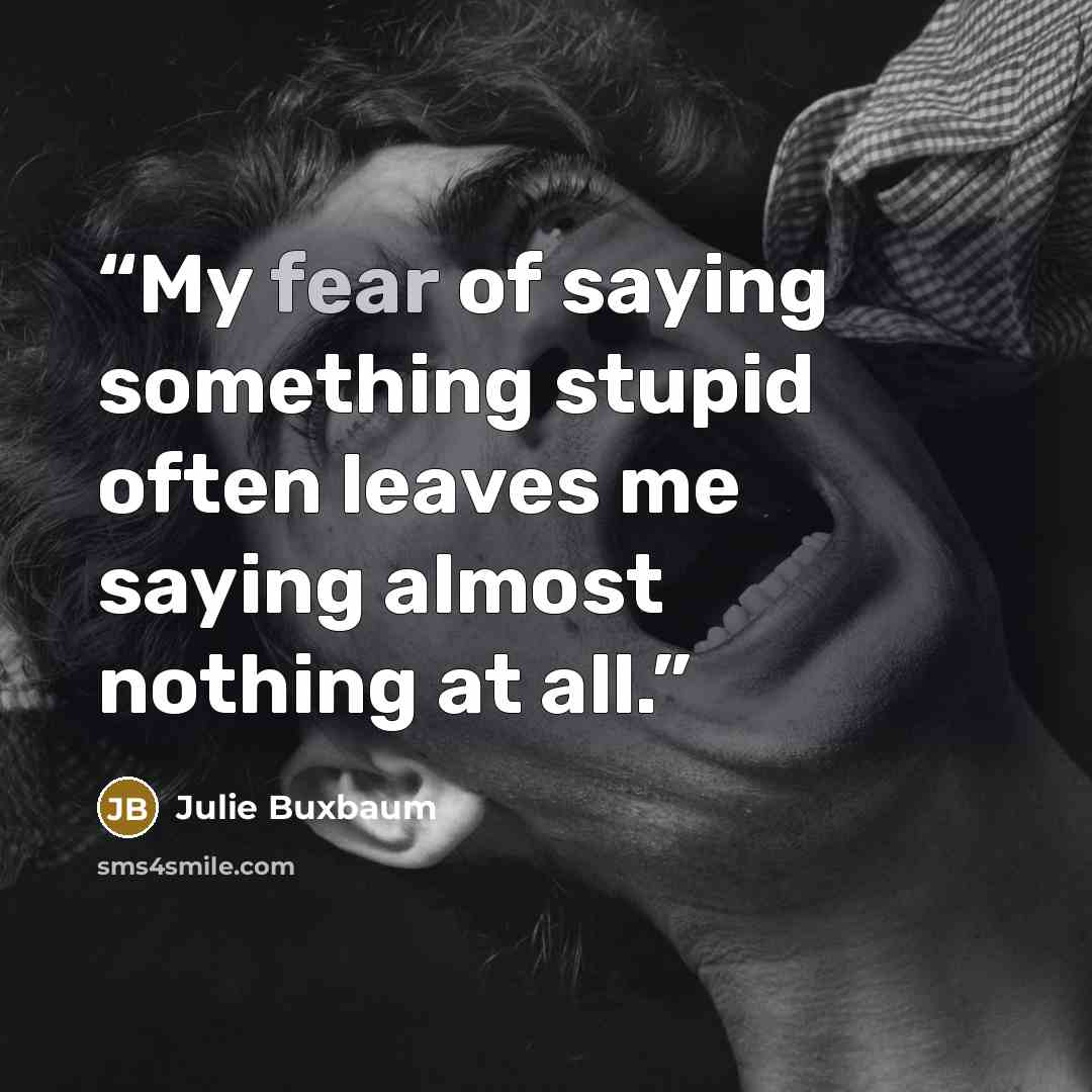 “My fear of saying something stupid often leaves me saying almost nothing at all.” quote by Julie Buxbaum