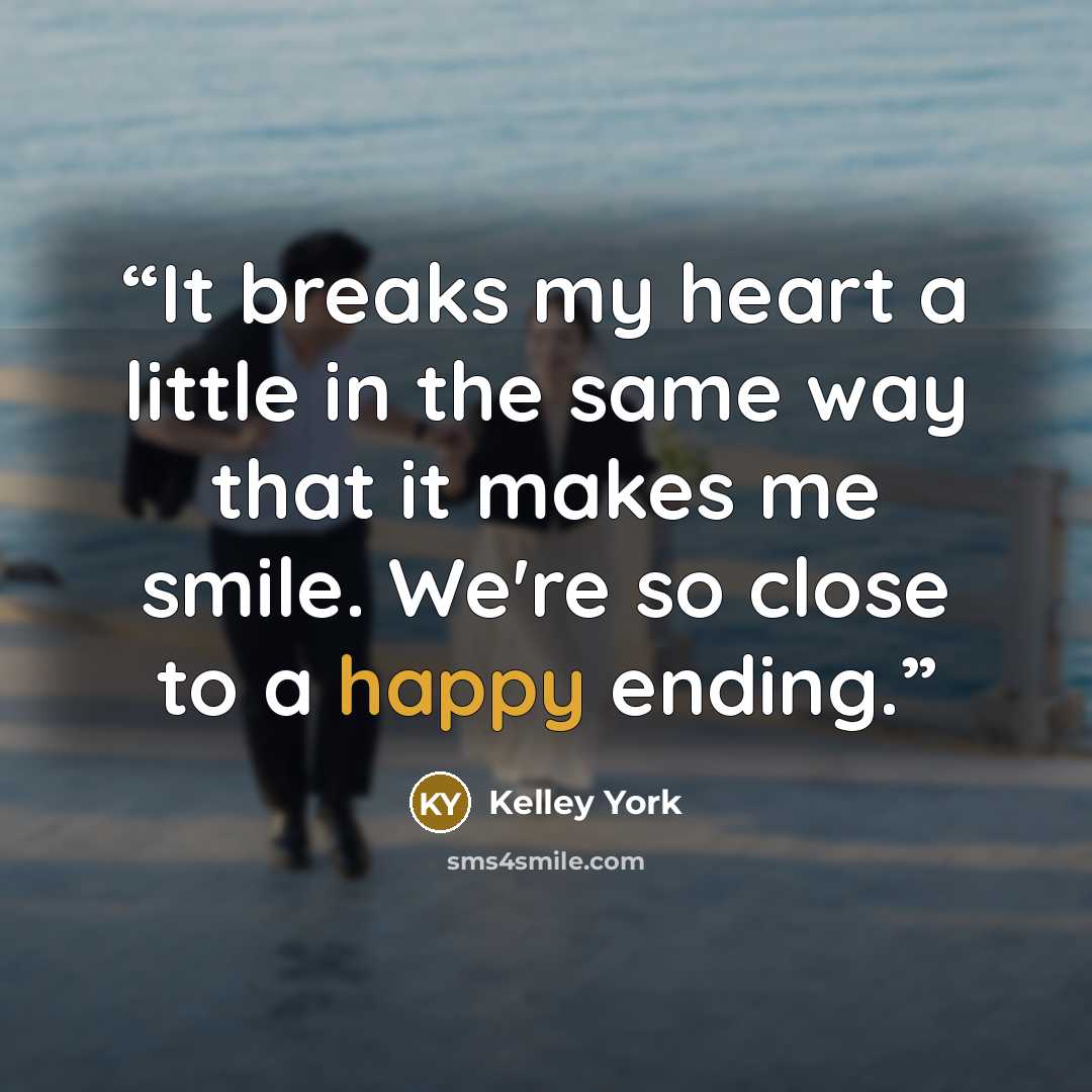 “It breaks my heart a little in the same way that it makes me smile. We're so close to a happy ending.” quote by Kelley York