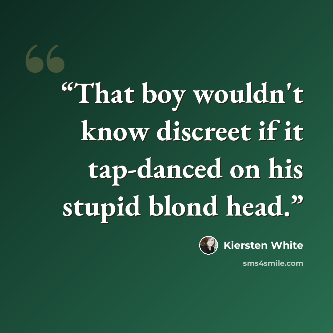 “That boy wouldn't know discreet if it tap-danced on his stupid blond head.” quote by Kiersten White