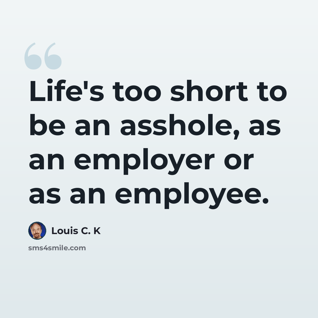 “Life's too short to be an asshole, as an employer or as an employee.” quote by Louis C. K