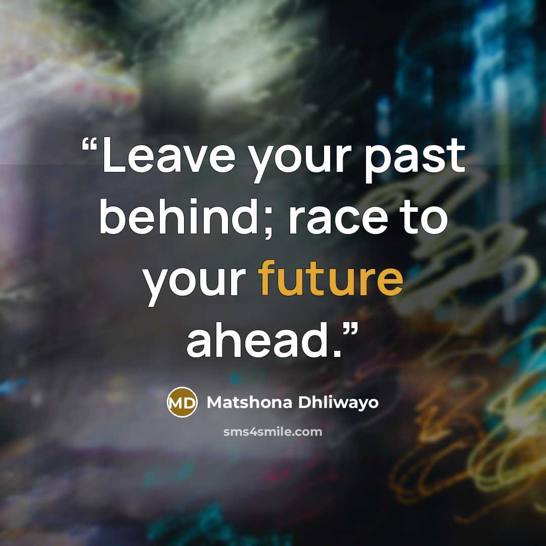 “Leave your past behind; race to your future ahead.” quote by Matshona Dhliwayo