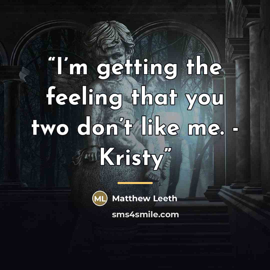 “I’m getting the feeling that you two don’t like me. - Kristy” quote by Matthew Leeth
