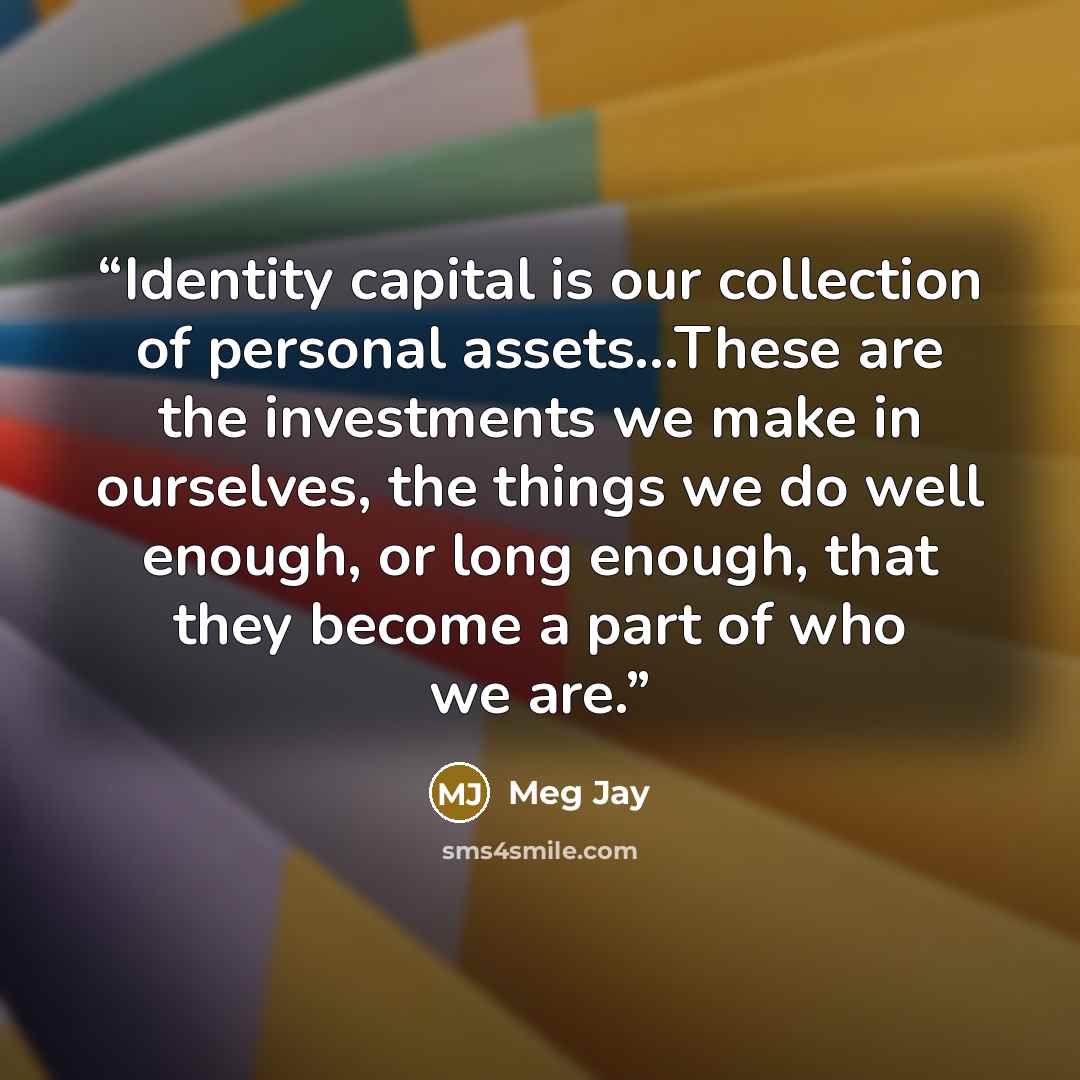 “Identity capital is our collection of personal assets...These are the investments we make in ourselves, the things we do well enough, or long enough, that they become a part of who we are.” quote by Meg Jay