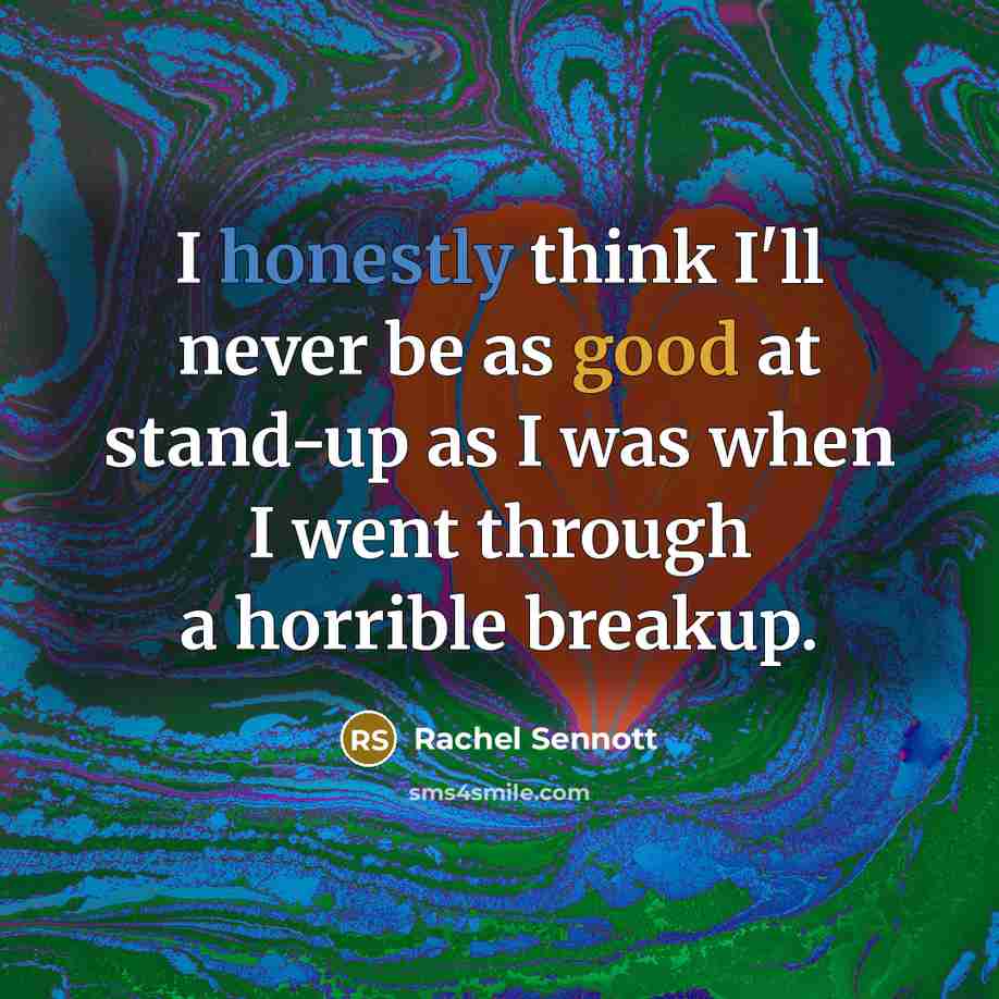 “I honestly think I'll never be as good at stand-up as I was when I went through a horrible breakup.” quote by Rachel Sennott