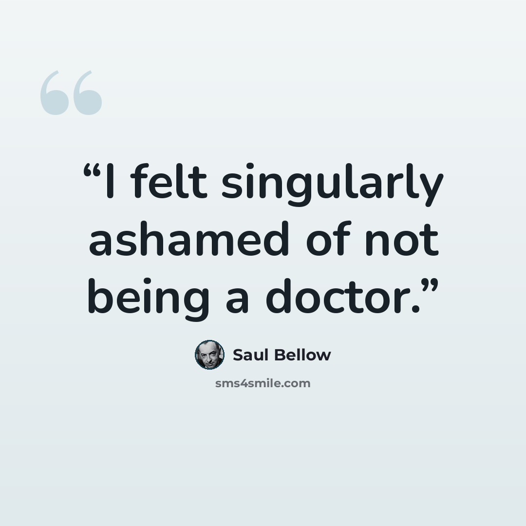 “I felt singularly ashamed of not being a doctor.” quote by Saul Bellow