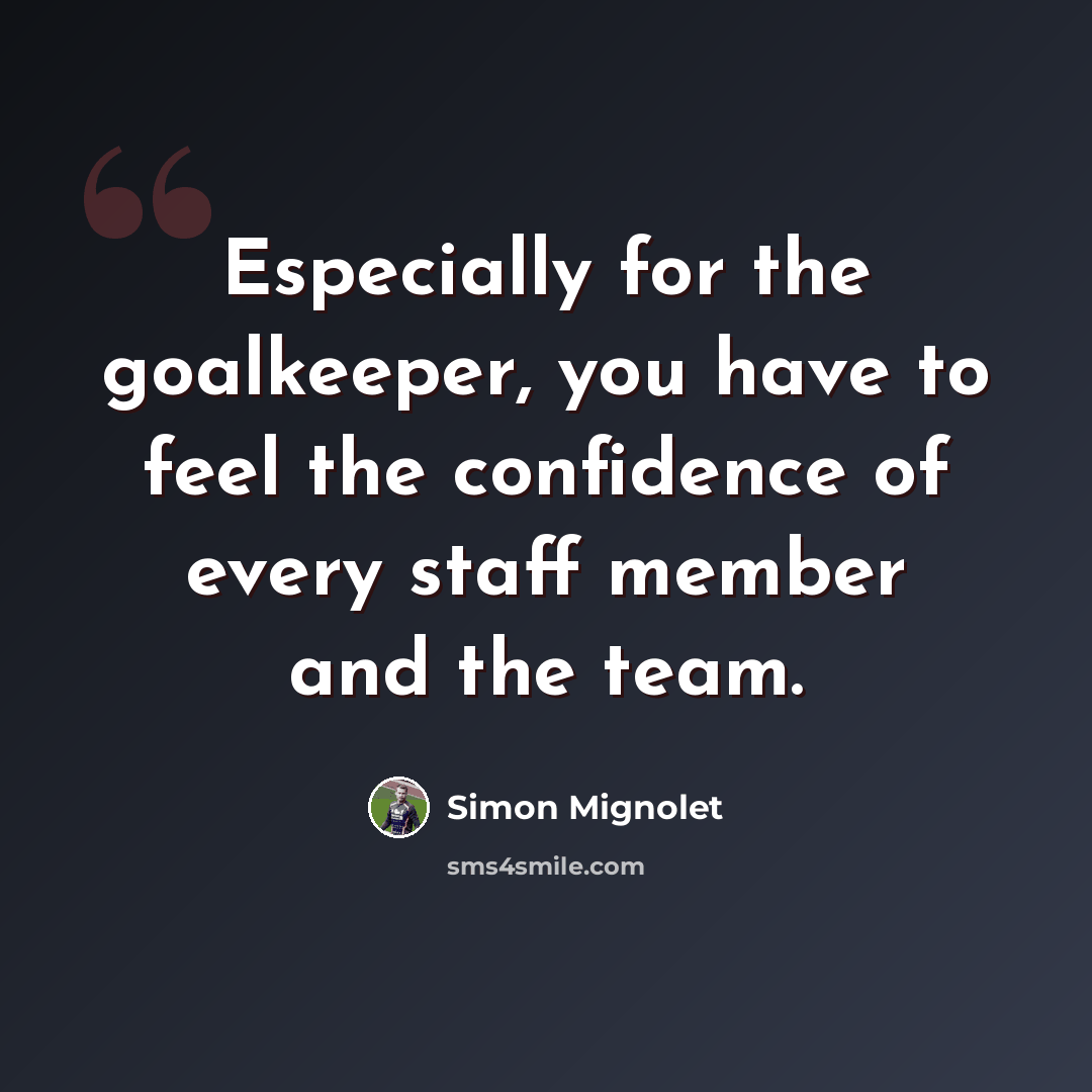 “Especially for the goalkeeper, you have to feel the confidence of every staff member and the team.” quote by Simon Mignolet