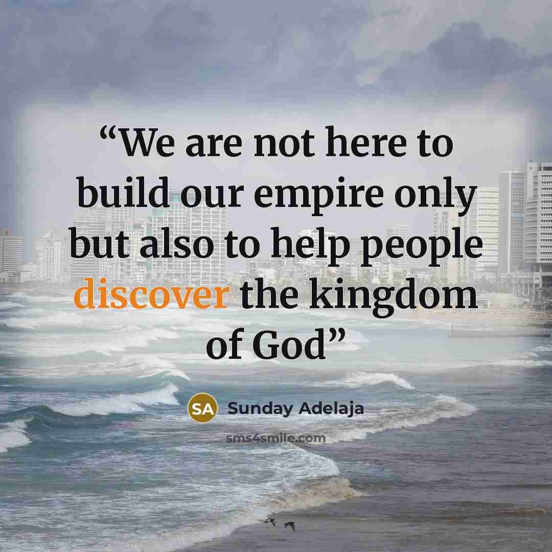 “We are not here to build our empire only but also to help people discover the kingdom of God” quote by Sunday Adelaja