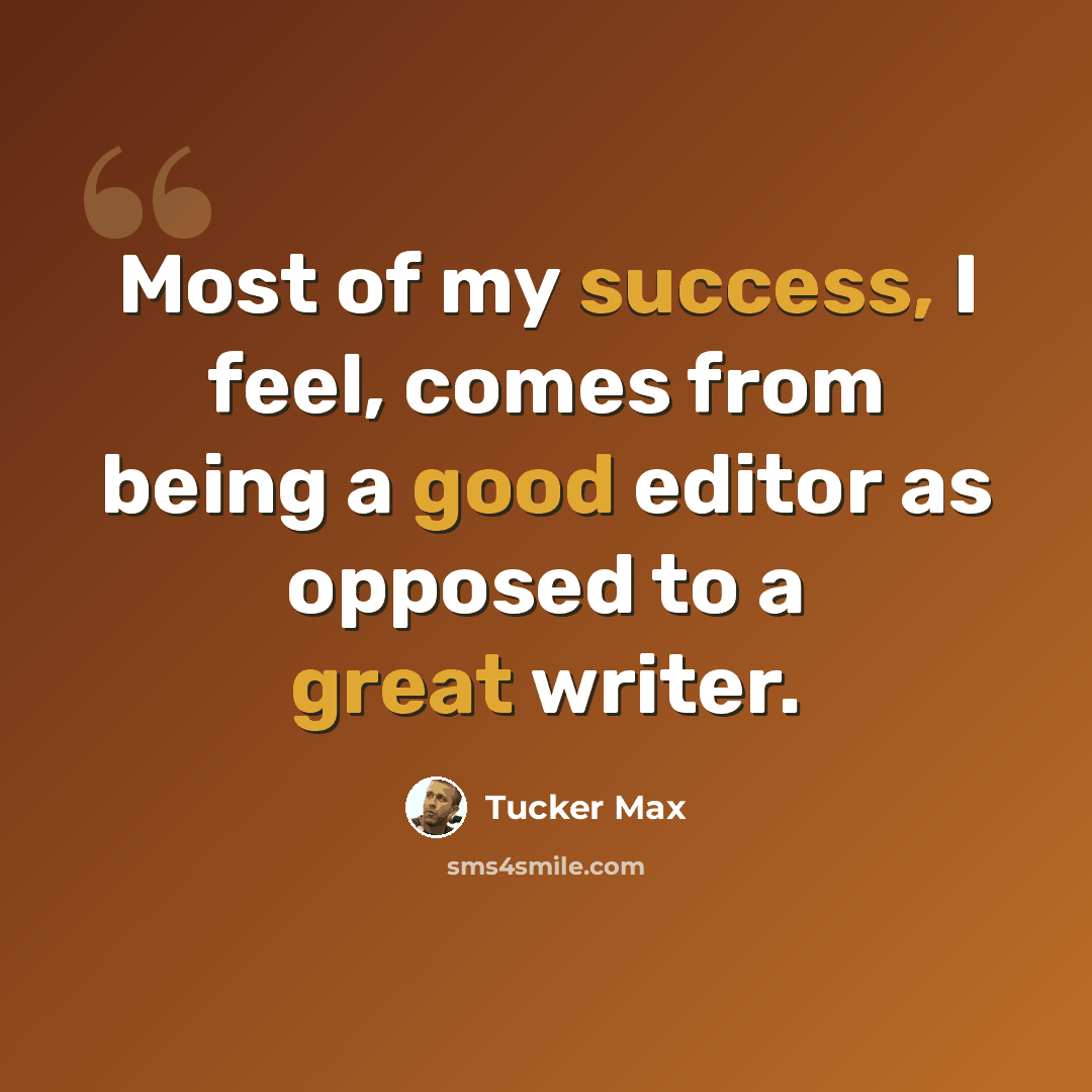 “Most of my success, I feel, comes from being a good editor as opposed to a great writer.” quote by Tucker Max