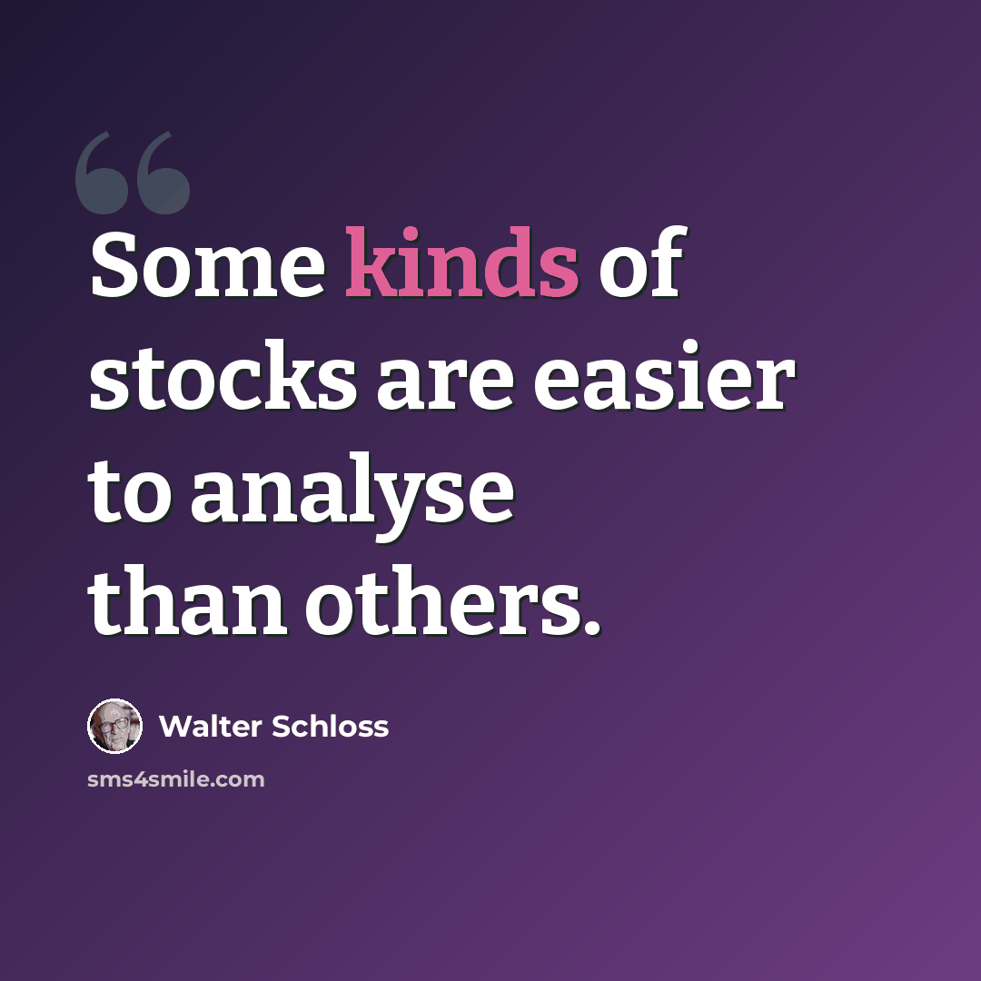 “Some kinds of stocks are easier to analyse than others.” quote by Walter Schloss