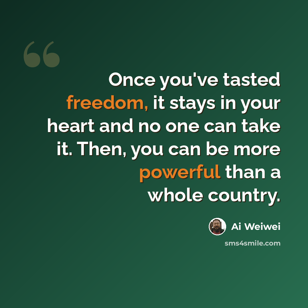 “Once you've tasted freedom, it stays in your heart and no one can take it. Then, you can be more powerful than a whole country.” quote by Ai Weiwei